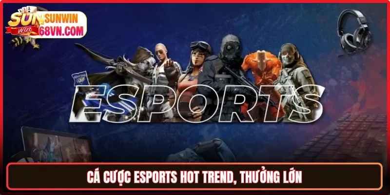 Cá cược eSports hot trend, thưởng lớn