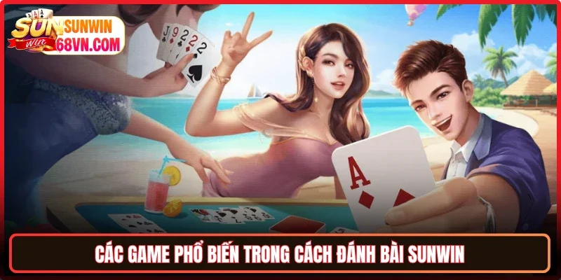 Các game phổ biến trong cách đánh bài Sunwin