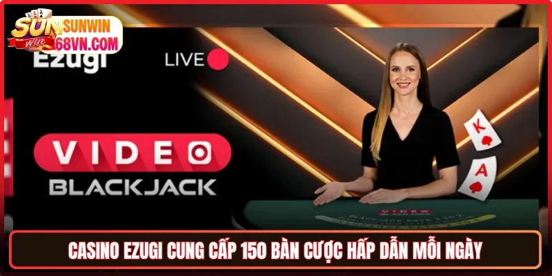 Casino Ezugi cung cấp 150 bàn cược hấp dẫn mỗi ngày
