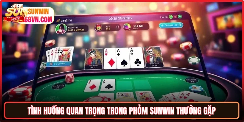 Tình huống quan trọng trong Phỏm Sunwin thường gặp